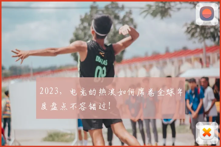 2023，电竞的热浪如何席卷全球年度盘点不容错过！