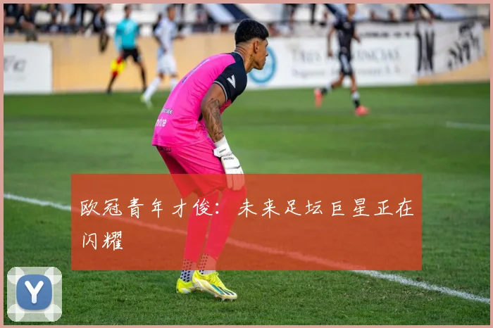 欧冠青年才俊：未来足坛巨星正在闪耀