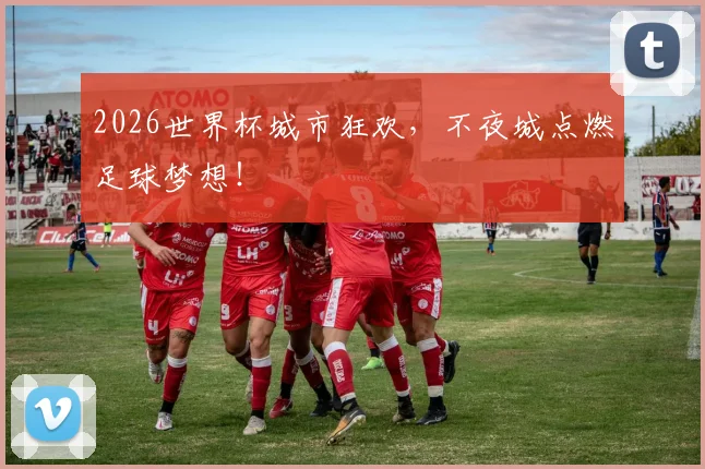 2026世界杯城市狂欢，不夜城点燃足球梦想！