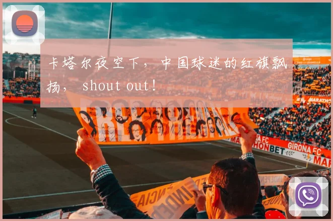 卡塔尔夜空下，中国球迷的红旗飘扬， shout out！