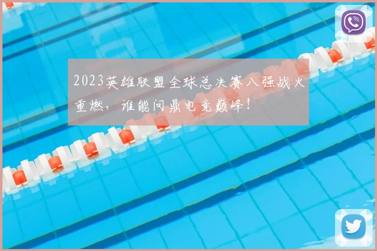 2023英雄联盟全球总决赛八强战火重燃,谁能问鼎电竞巅峰!