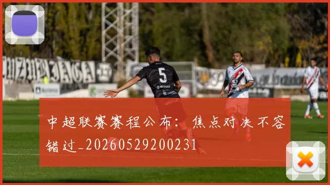 中超联赛赛程公布:焦点对决不容错过_20260529200231