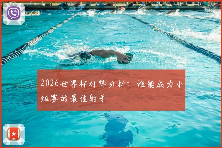 2026世界杯对阵分析:谁能成为小组赛的最佳射手