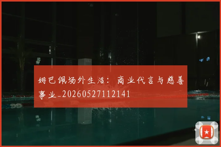 姆巴佩场外生活：商业代言与慈善事业_20260527112141
