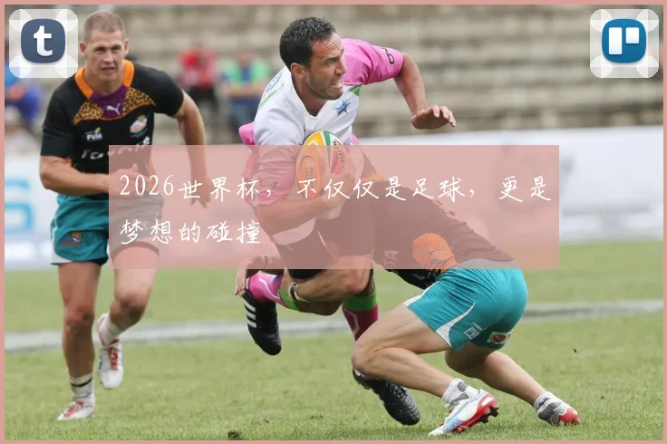 2026世界杯，不仅仅是足球，更是梦想的碰撞