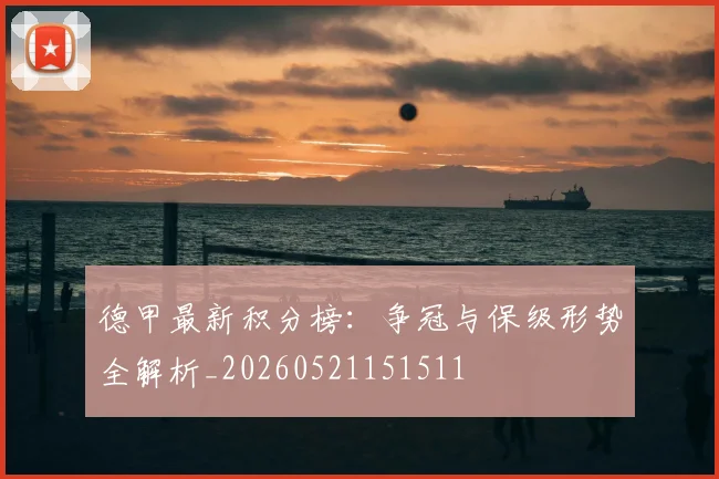 德甲最新积分榜：争冠与保级形势全解析_20260521151511