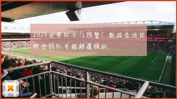 2026世界杯冷门预警！数据告诉你哪些弱队可能颠覆强权