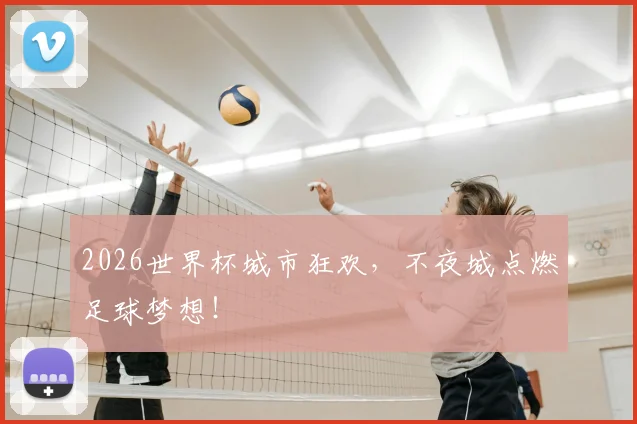 2026世界杯城市狂欢,不夜城点燃足球梦想!