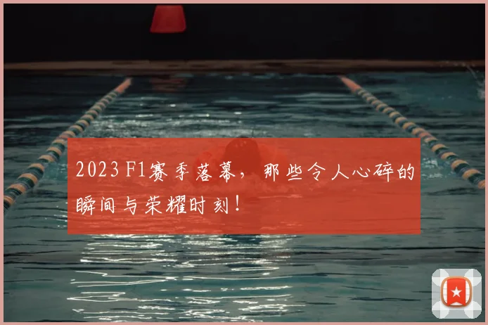 2023 F1赛季落幕,那些令人心碎的瞬间与荣耀时刻!