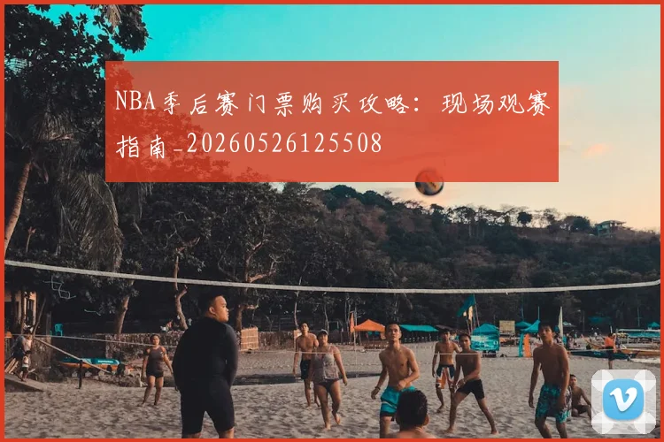 NBA季后赛门票购买攻略:现场观赛指南_20260526125508