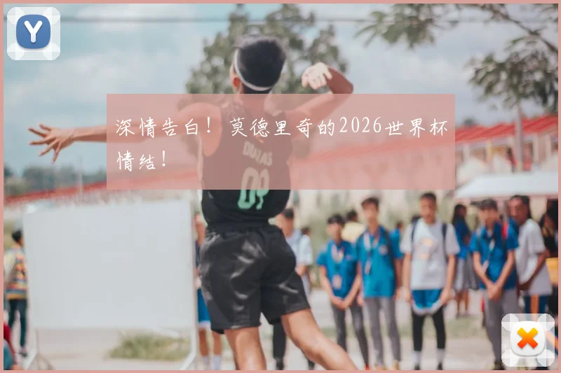 深情告白！莫德里奇的2026世界杯情结！