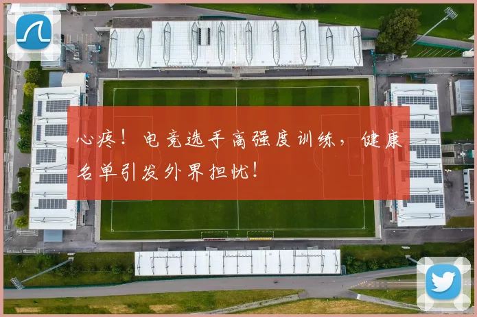 心疼！电竞选手高强度训练，健康名单引发外界担忧！