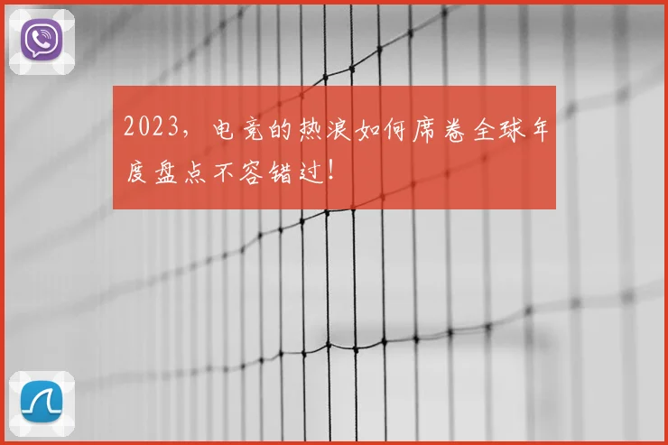 2023,电竞的热浪如何席卷全球年度盘点不容错过!