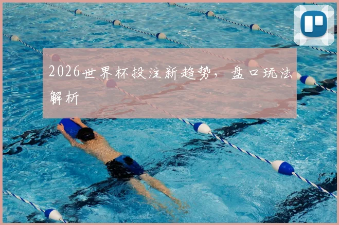 2026世界杯投注新趋势,盘口玩法解析