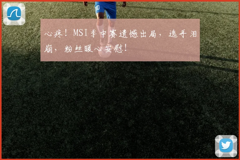 心疼！MSI季中赛遗憾出局，选手泪崩，粉丝暖心安慰！