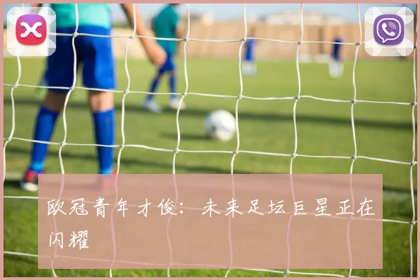 欧冠青年才俊:未来足坛巨星正在闪耀