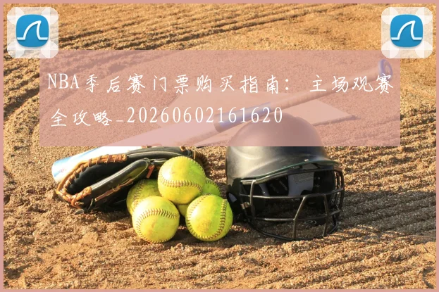 NBA季后赛门票购买指南:主场观赛全攻略_20260602161620