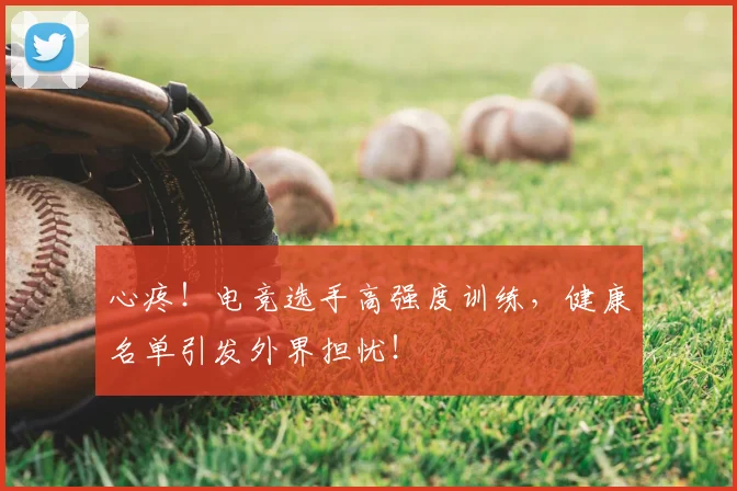 心疼！电竞选手高强度训练，健康名单引发外界担忧！
