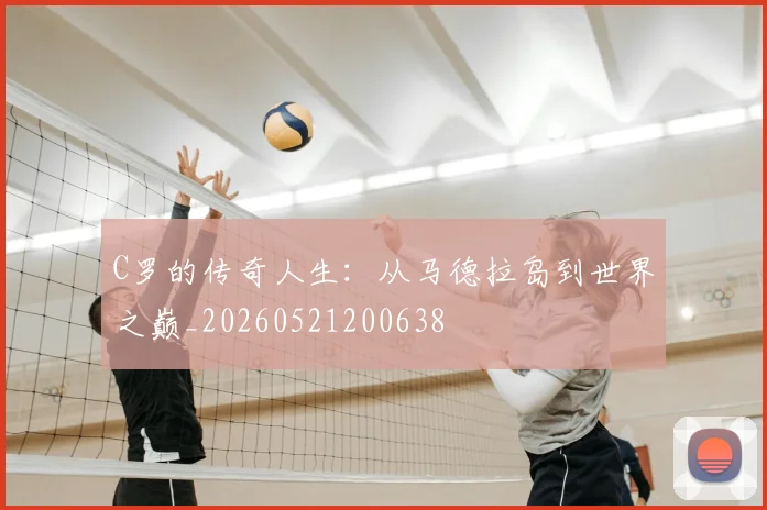 C罗的传奇人生：从马德拉岛到世界之巅_20260521200638