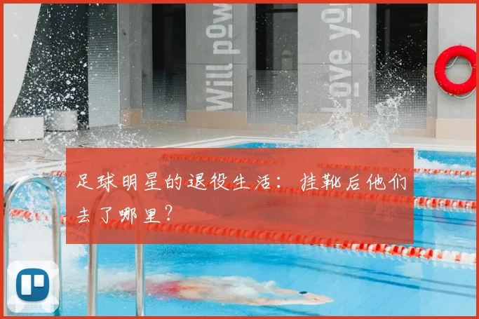 足球明星的退役生活：挂靴后他们去了哪里？