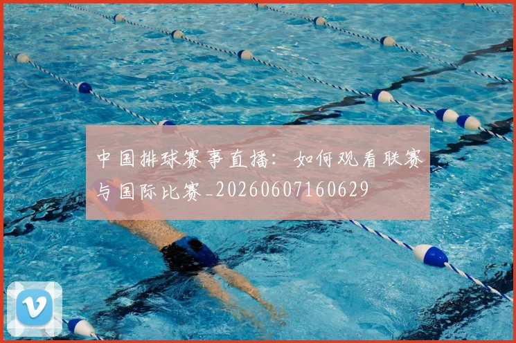 中国排球赛事直播:如何观看联赛与国际比赛_20260607160629