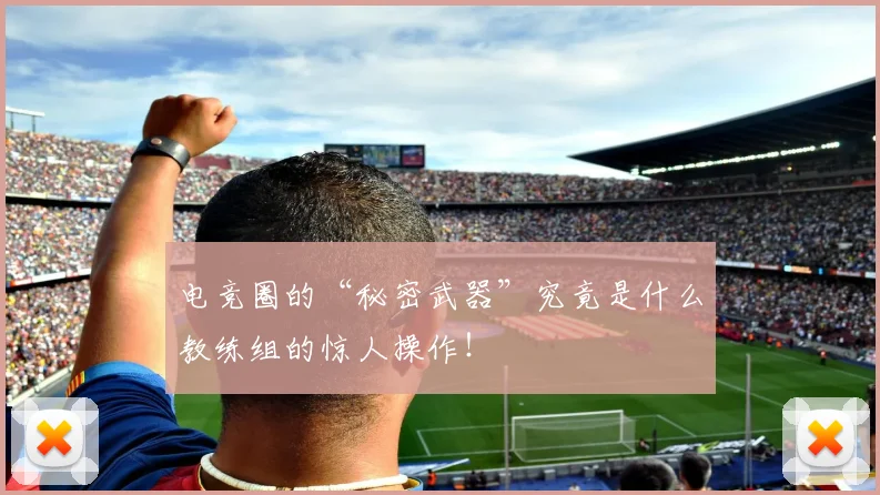电竞圈的“秘密武器”究竟是什么教练组的惊人操作！
