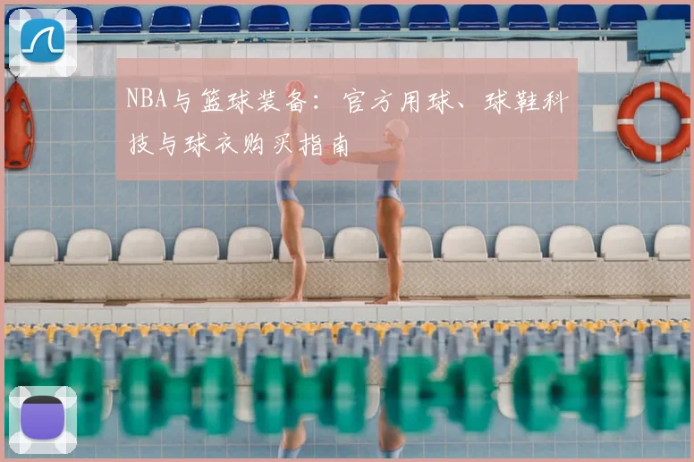NBA与篮球装备：官方用球、球鞋科技与球衣购买指南
