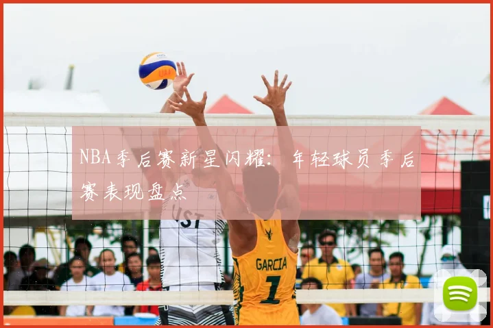 NBA季后赛新星闪耀：年轻球员季后赛表现盘点